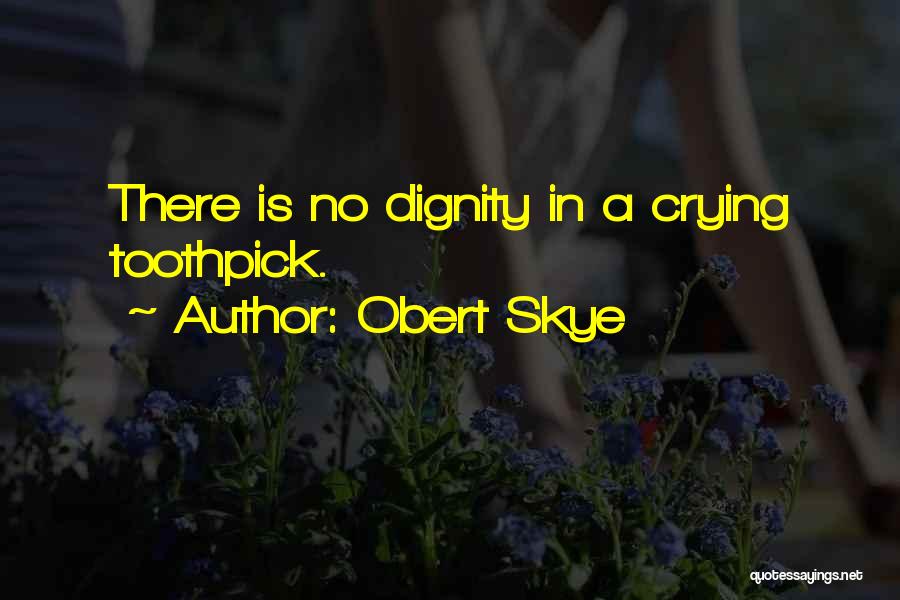 Obert Skye Quotes: There Is No Dignity In A Crying Toothpick.