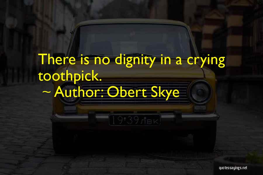 Obert Skye Quotes: There Is No Dignity In A Crying Toothpick.