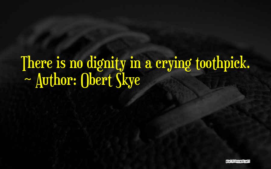 Obert Skye Quotes: There Is No Dignity In A Crying Toothpick.