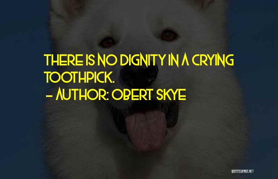 Obert Skye Quotes: There Is No Dignity In A Crying Toothpick.