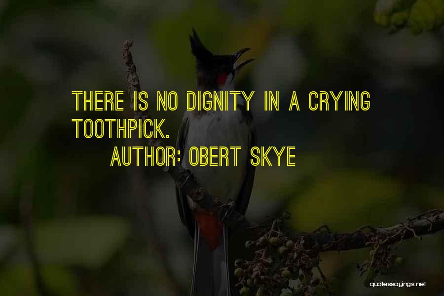 Obert Skye Quotes: There Is No Dignity In A Crying Toothpick.