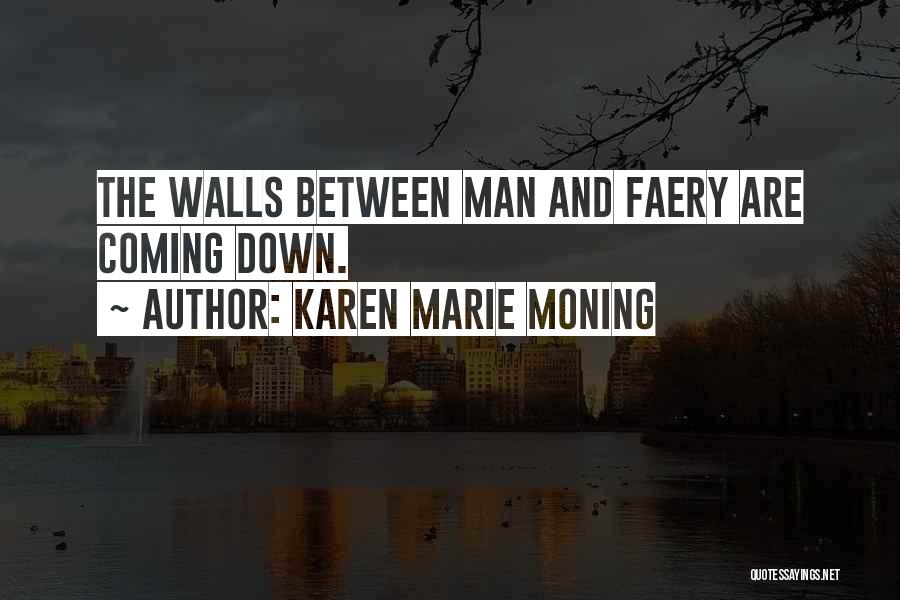 Karen Marie Moning Quotes: The Walls Between Man And Faery Are Coming Down.