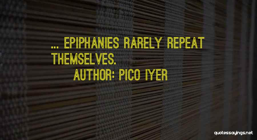 Pico Iyer Quotes: ... Epiphanies Rarely Repeat Themselves.