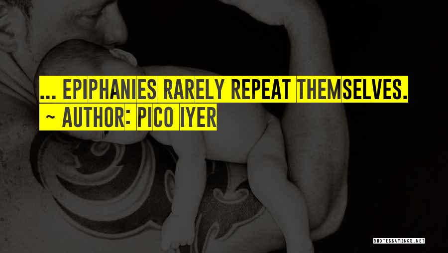 Pico Iyer Quotes: ... Epiphanies Rarely Repeat Themselves.