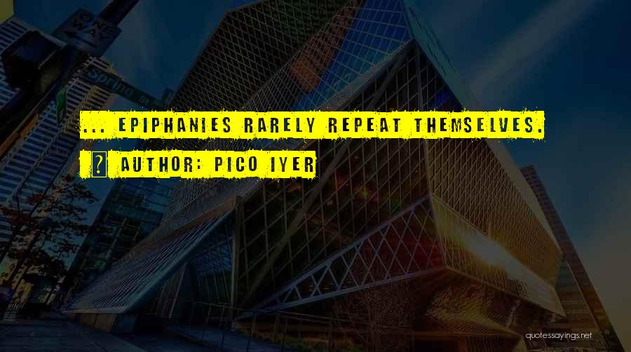 Pico Iyer Quotes: ... Epiphanies Rarely Repeat Themselves.
