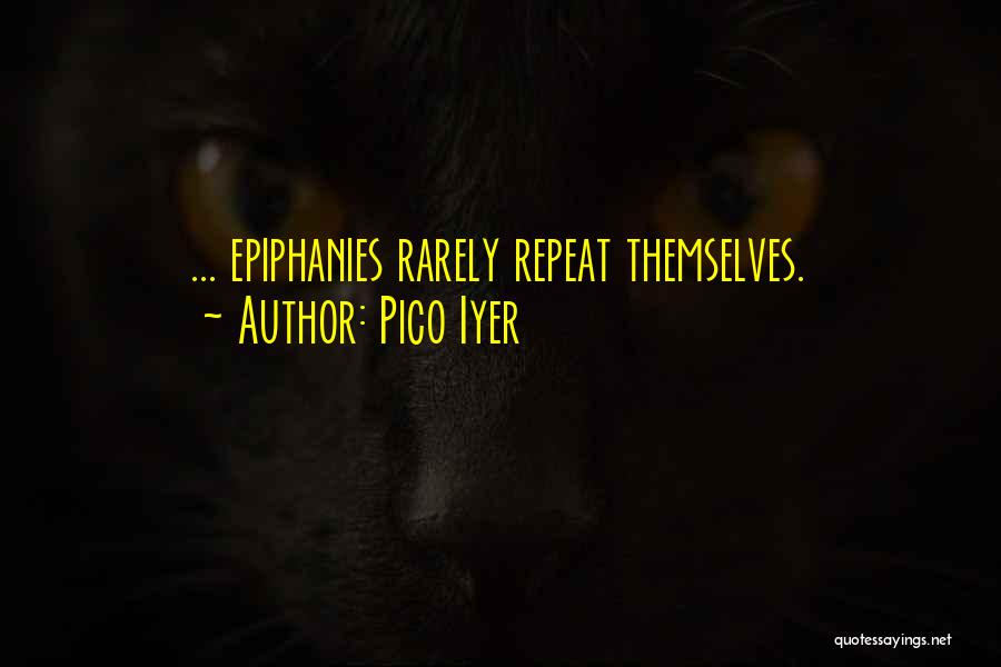 Pico Iyer Quotes: ... Epiphanies Rarely Repeat Themselves.