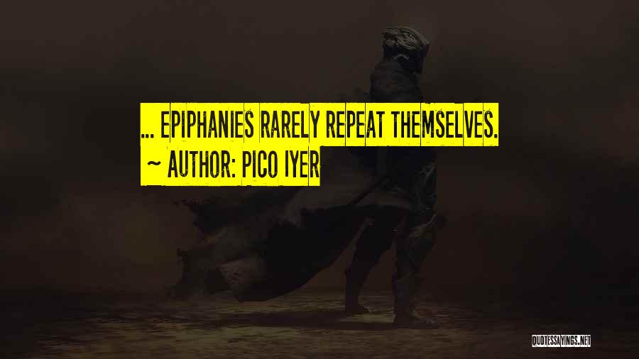 Pico Iyer Quotes: ... Epiphanies Rarely Repeat Themselves.