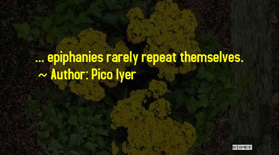 Pico Iyer Quotes: ... Epiphanies Rarely Repeat Themselves.