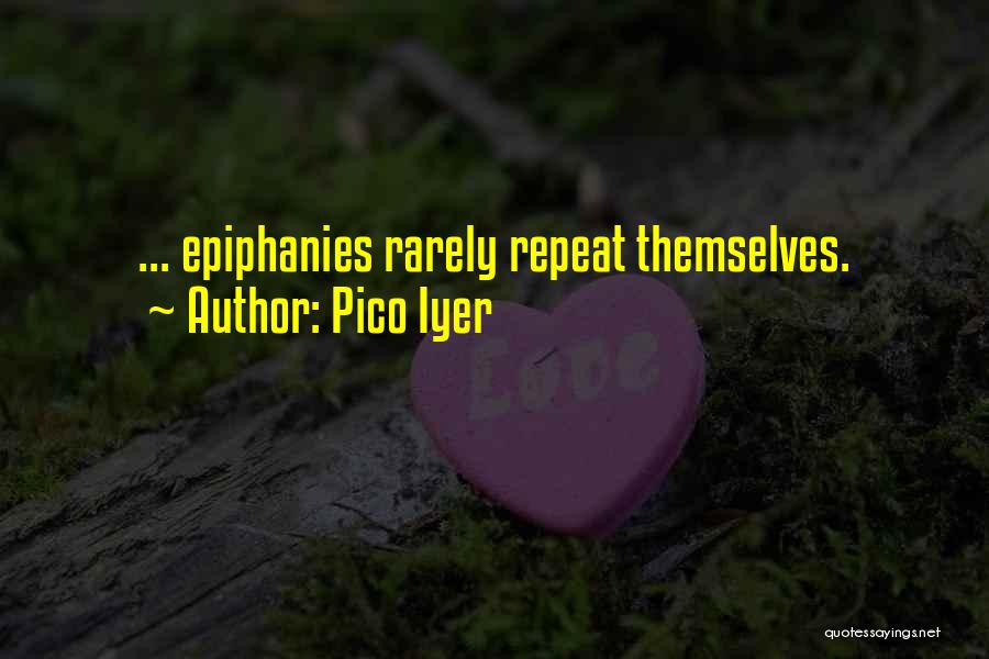 Pico Iyer Quotes: ... Epiphanies Rarely Repeat Themselves.