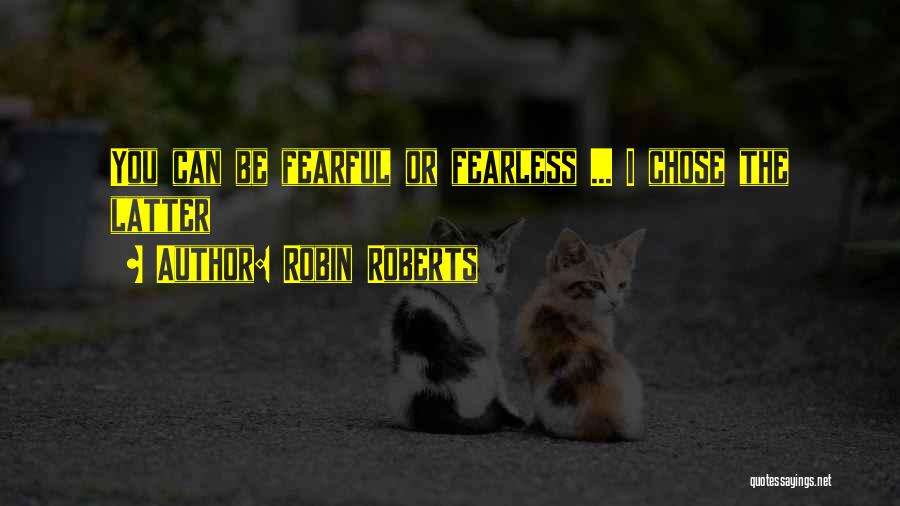 Robin Roberts Quotes: You Can Be Fearful Or Fearless ... I Chose The Latter
