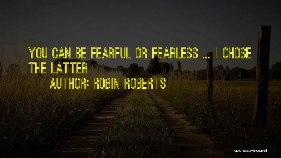 Robin Roberts Quotes: You Can Be Fearful Or Fearless ... I Chose The Latter