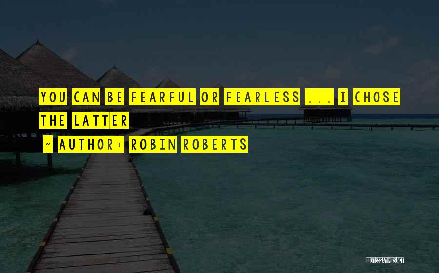 Robin Roberts Quotes: You Can Be Fearful Or Fearless ... I Chose The Latter