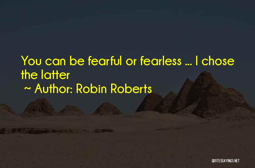 Robin Roberts Quotes: You Can Be Fearful Or Fearless ... I Chose The Latter