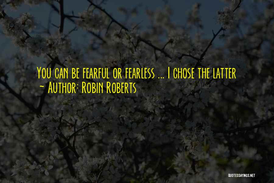 Robin Roberts Quotes: You Can Be Fearful Or Fearless ... I Chose The Latter
