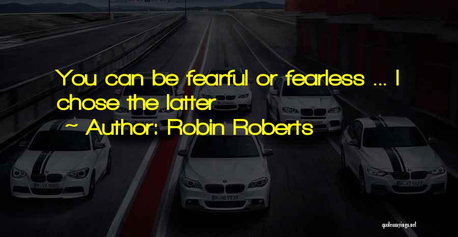 Robin Roberts Quotes: You Can Be Fearful Or Fearless ... I Chose The Latter