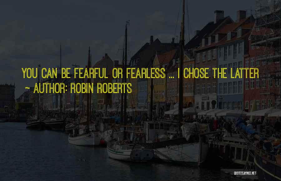 Robin Roberts Quotes: You Can Be Fearful Or Fearless ... I Chose The Latter