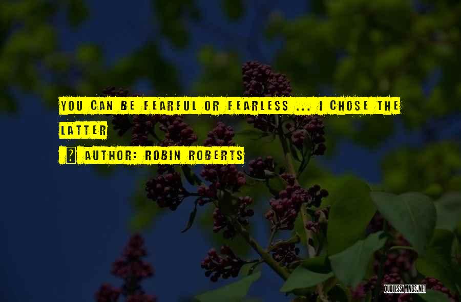Robin Roberts Quotes: You Can Be Fearful Or Fearless ... I Chose The Latter