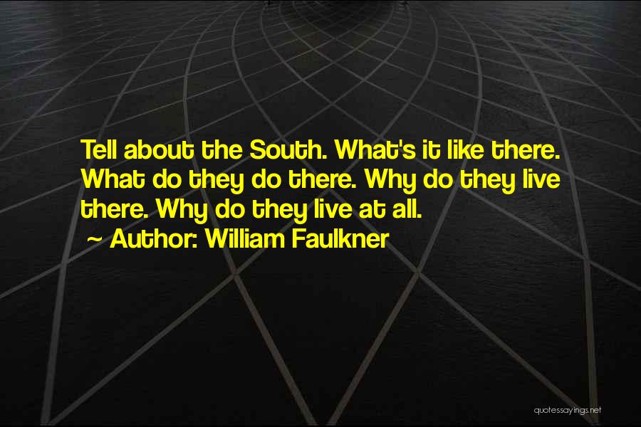 William Faulkner Quotes: Tell About The South. What's It Like There. What Do They Do There. Why Do They Live There. Why Do