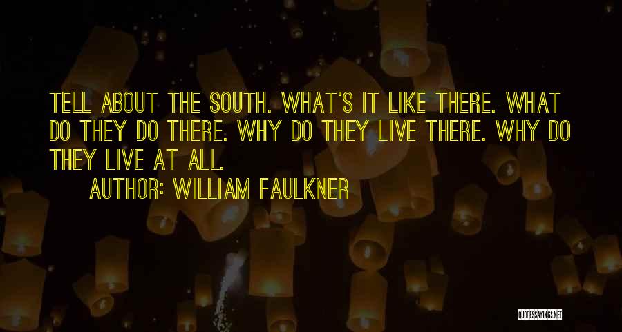 William Faulkner Quotes: Tell About The South. What's It Like There. What Do They Do There. Why Do They Live There. Why Do