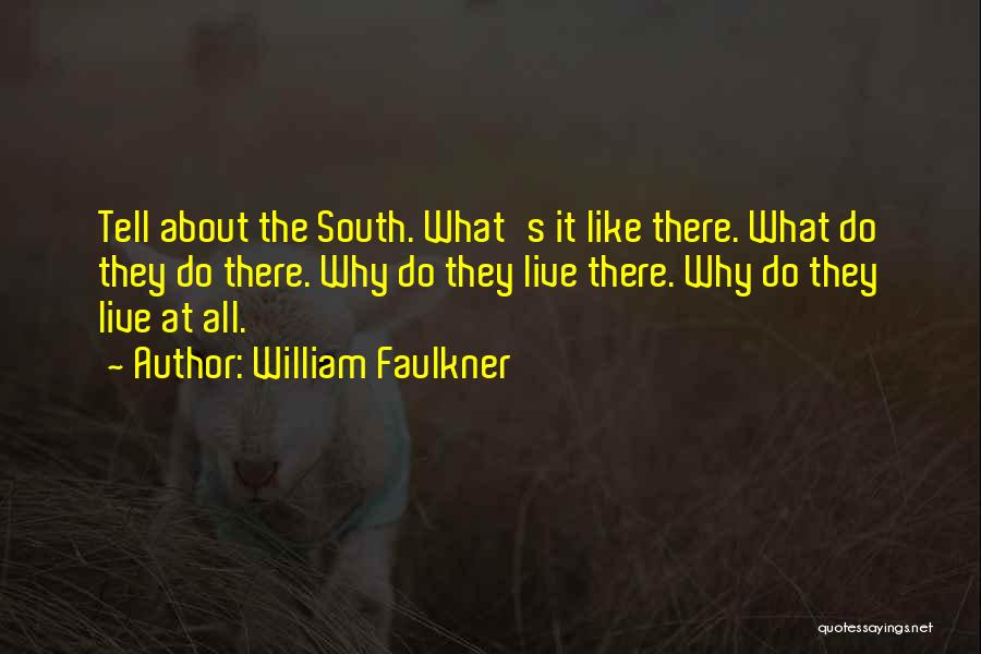 William Faulkner Quotes: Tell About The South. What's It Like There. What Do They Do There. Why Do They Live There. Why Do