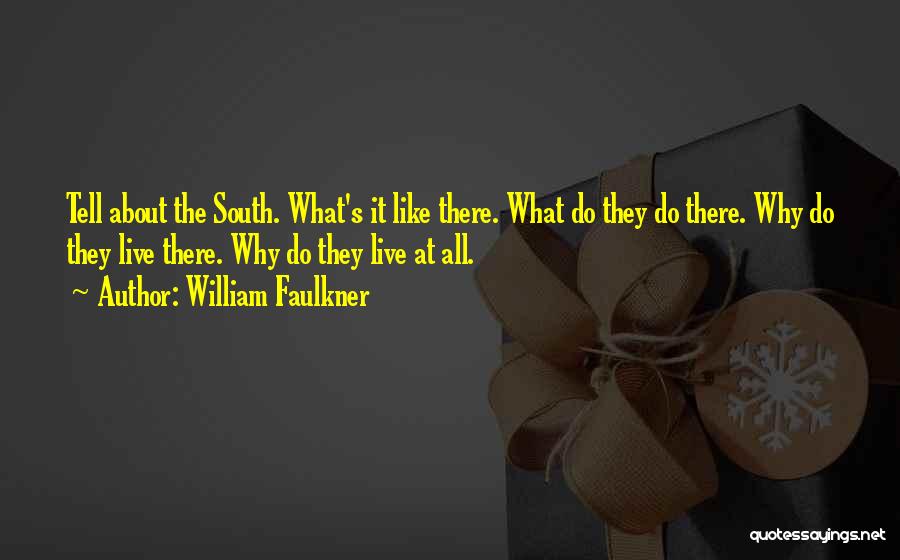 William Faulkner Quotes: Tell About The South. What's It Like There. What Do They Do There. Why Do They Live There. Why Do