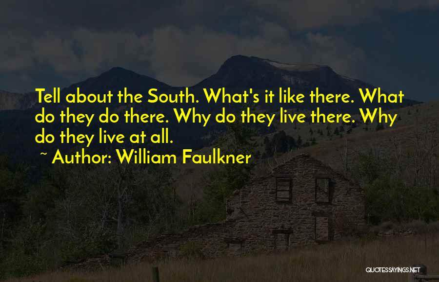 William Faulkner Quotes: Tell About The South. What's It Like There. What Do They Do There. Why Do They Live There. Why Do