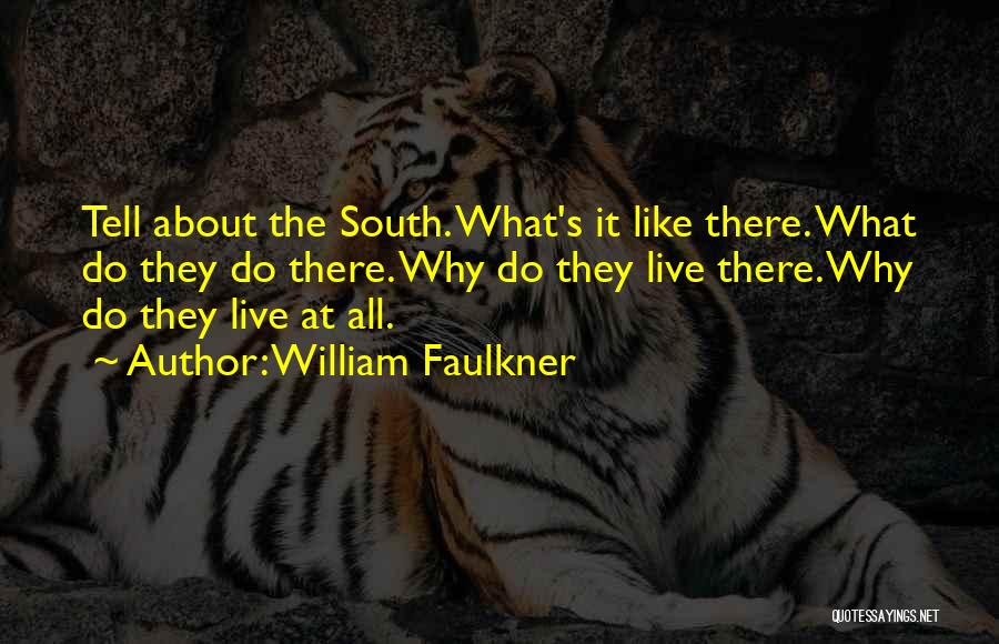 William Faulkner Quotes: Tell About The South. What's It Like There. What Do They Do There. Why Do They Live There. Why Do