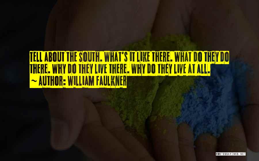 William Faulkner Quotes: Tell About The South. What's It Like There. What Do They Do There. Why Do They Live There. Why Do