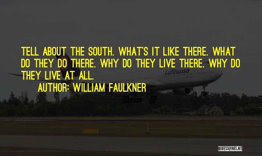 William Faulkner Quotes: Tell About The South. What's It Like There. What Do They Do There. Why Do They Live There. Why Do