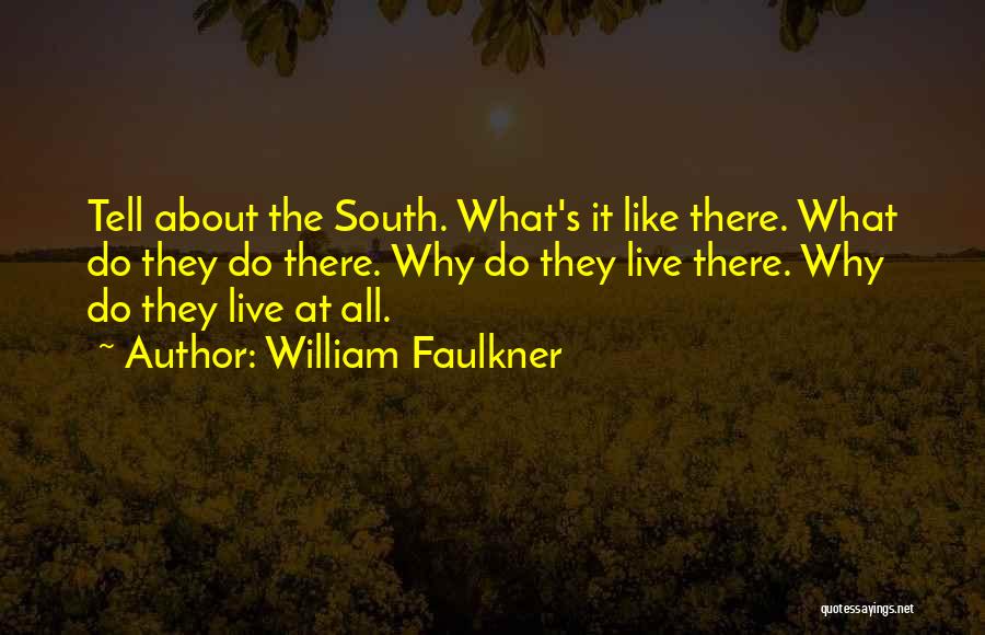 William Faulkner Quotes: Tell About The South. What's It Like There. What Do They Do There. Why Do They Live There. Why Do