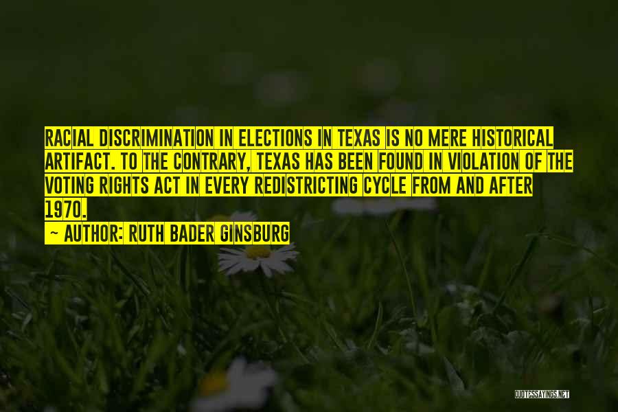 Ruth Bader Ginsburg Quotes: Racial Discrimination In Elections In Texas Is No Mere Historical Artifact. To The Contrary, Texas Has Been Found In Violation