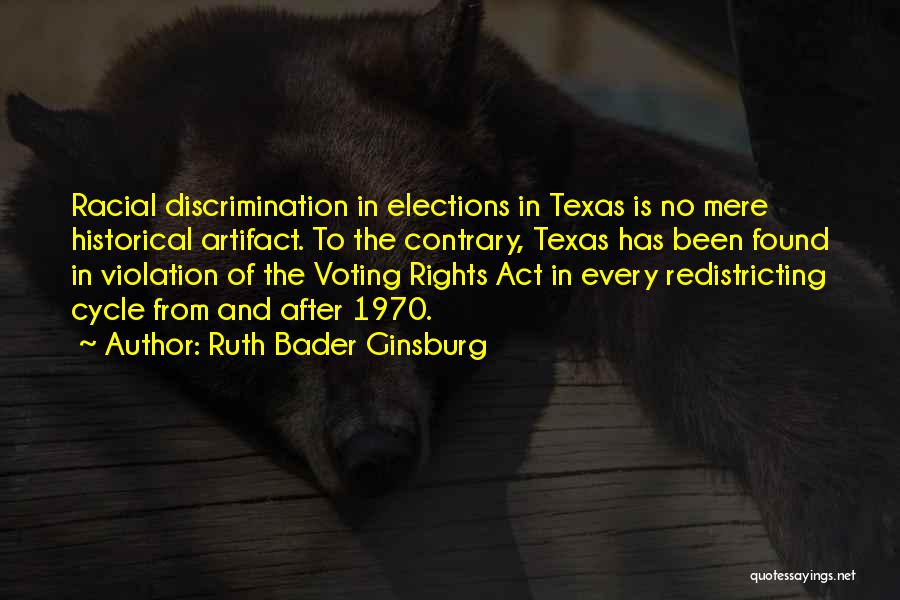 Ruth Bader Ginsburg Quotes: Racial Discrimination In Elections In Texas Is No Mere Historical Artifact. To The Contrary, Texas Has Been Found In Violation