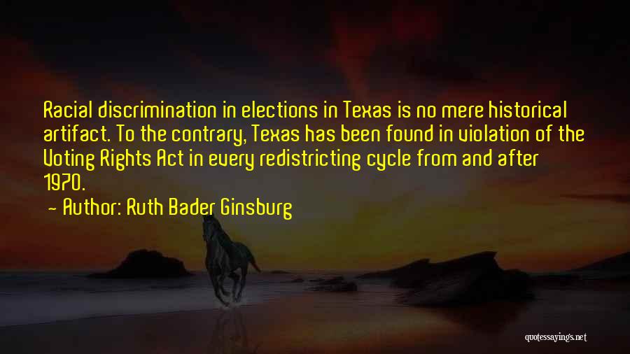 Ruth Bader Ginsburg Quotes: Racial Discrimination In Elections In Texas Is No Mere Historical Artifact. To The Contrary, Texas Has Been Found In Violation