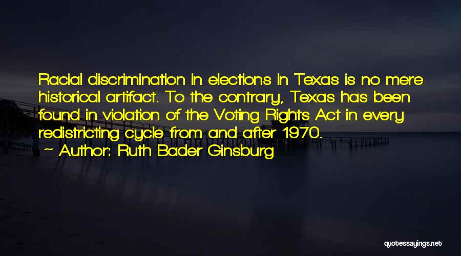 Ruth Bader Ginsburg Quotes: Racial Discrimination In Elections In Texas Is No Mere Historical Artifact. To The Contrary, Texas Has Been Found In Violation