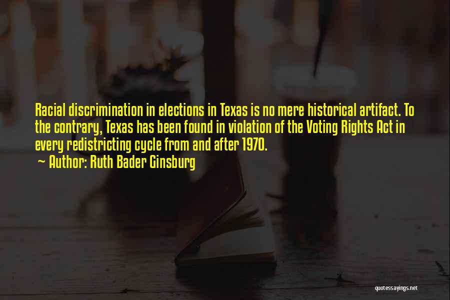 Ruth Bader Ginsburg Quotes: Racial Discrimination In Elections In Texas Is No Mere Historical Artifact. To The Contrary, Texas Has Been Found In Violation