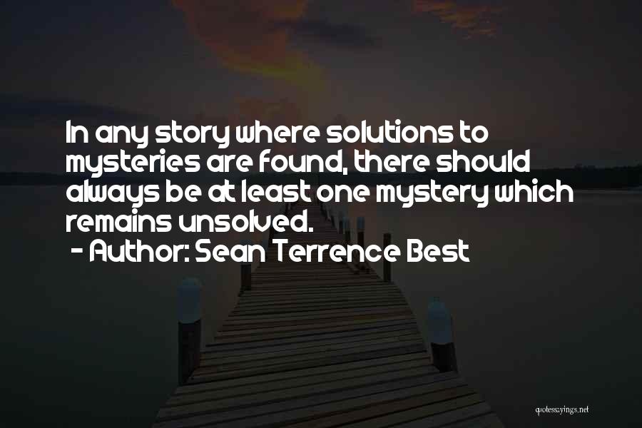 Sean Terrence Best Quotes: In Any Story Where Solutions To Mysteries Are Found, There Should Always Be At Least One Mystery Which Remains Unsolved.