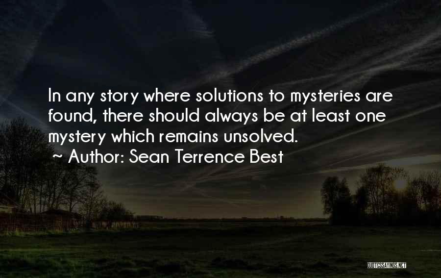 Sean Terrence Best Quotes: In Any Story Where Solutions To Mysteries Are Found, There Should Always Be At Least One Mystery Which Remains Unsolved.