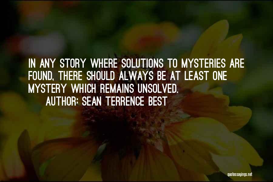 Sean Terrence Best Quotes: In Any Story Where Solutions To Mysteries Are Found, There Should Always Be At Least One Mystery Which Remains Unsolved.