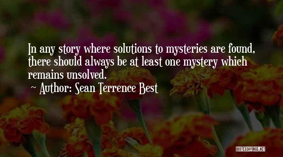 Sean Terrence Best Quotes: In Any Story Where Solutions To Mysteries Are Found, There Should Always Be At Least One Mystery Which Remains Unsolved.