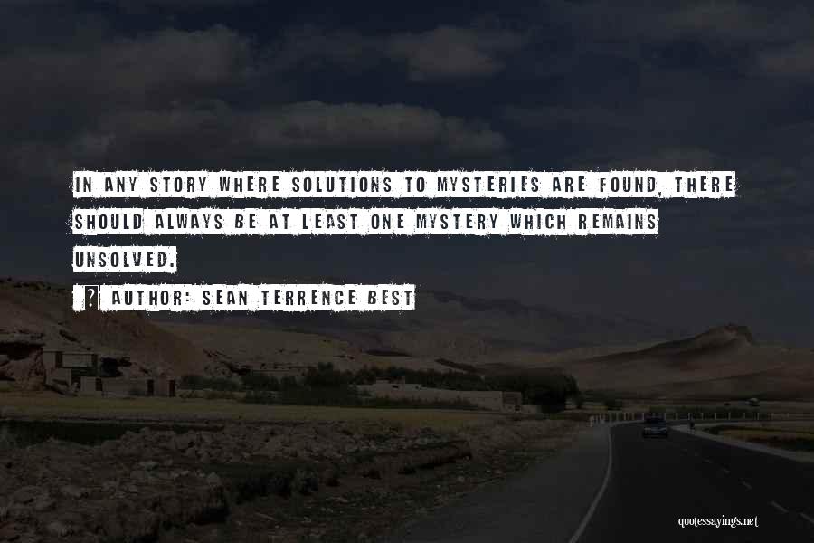 Sean Terrence Best Quotes: In Any Story Where Solutions To Mysteries Are Found, There Should Always Be At Least One Mystery Which Remains Unsolved.