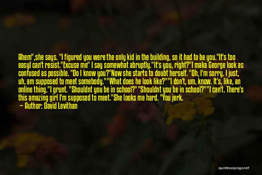David Levithan Quotes: Ahem,she Says. I Figured You Were The Only Kid In The Building, So It Had To Be You.it's Too Easyi