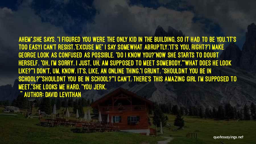 David Levithan Quotes: Ahem,she Says. I Figured You Were The Only Kid In The Building, So It Had To Be You.it's Too Easyi