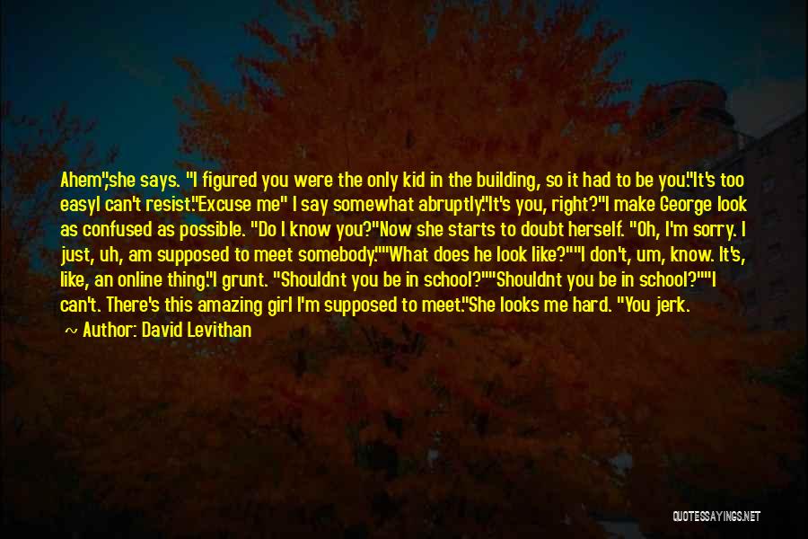 David Levithan Quotes: Ahem,she Says. I Figured You Were The Only Kid In The Building, So It Had To Be You.it's Too Easyi