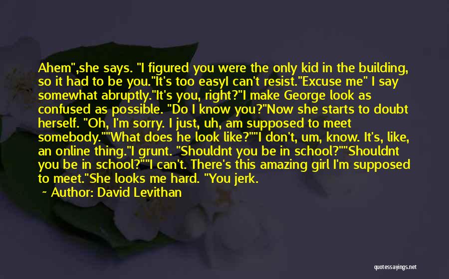 David Levithan Quotes: Ahem,she Says. I Figured You Were The Only Kid In The Building, So It Had To Be You.it's Too Easyi