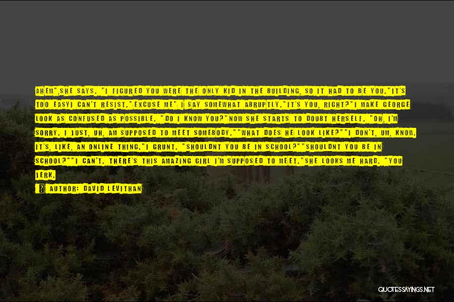 David Levithan Quotes: Ahem,she Says. I Figured You Were The Only Kid In The Building, So It Had To Be You.it's Too Easyi