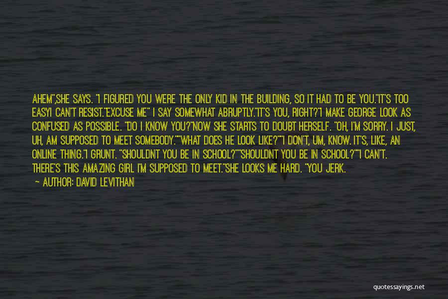 David Levithan Quotes: Ahem,she Says. I Figured You Were The Only Kid In The Building, So It Had To Be You.it's Too Easyi