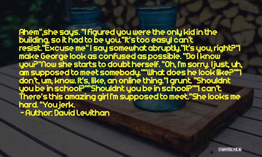 David Levithan Quotes: Ahem,she Says. I Figured You Were The Only Kid In The Building, So It Had To Be You.it's Too Easyi