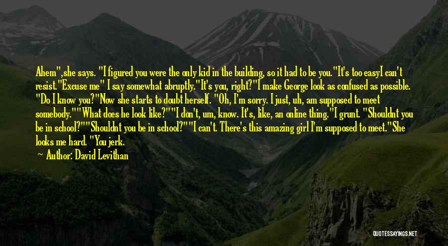 David Levithan Quotes: Ahem,she Says. I Figured You Were The Only Kid In The Building, So It Had To Be You.it's Too Easyi