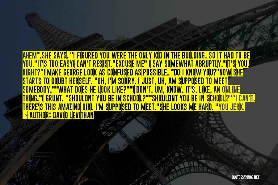 David Levithan Quotes: Ahem,she Says. I Figured You Were The Only Kid In The Building, So It Had To Be You.it's Too Easyi