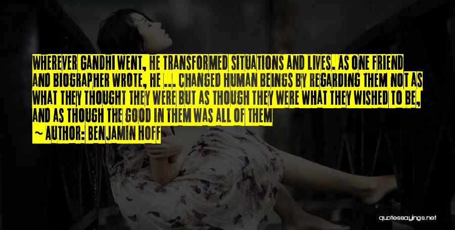 Benjamin Hoff Quotes: Wherever Gandhi Went, He Transformed Situations And Lives. As One Friend And Biographer Wrote, He ... Changed Human Beings By